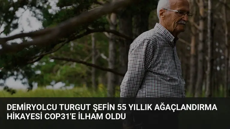 Demiryolcu Turgut Şefin 55 Yıllık Ağaçlandırma Hikayesi COP31’e İlham Oldu